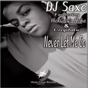 DJ Saxo - Never Let Me Go Ft. Hlokwa Wa Afrika & Omphile